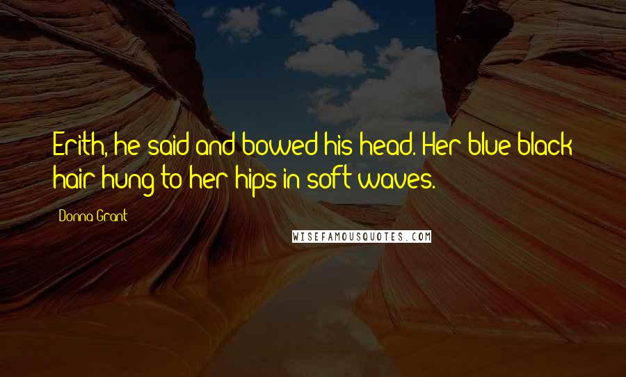 Donna Grant Quotes: Erith, he said and bowed his head. Her blue-black hair hung to her hips in soft waves.