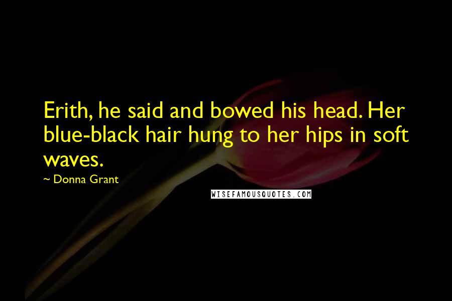 Donna Grant Quotes: Erith, he said and bowed his head. Her blue-black hair hung to her hips in soft waves.