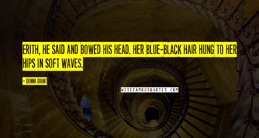 Donna Grant Quotes: Erith, he said and bowed his head. Her blue-black hair hung to her hips in soft waves.