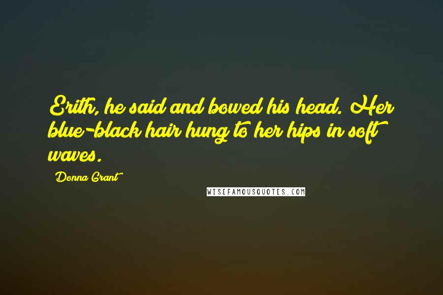 Donna Grant Quotes: Erith, he said and bowed his head. Her blue-black hair hung to her hips in soft waves.