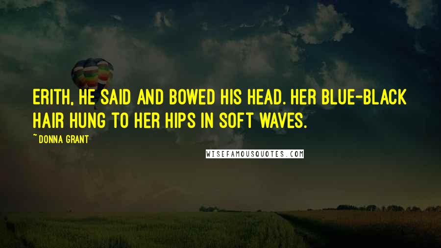 Donna Grant Quotes: Erith, he said and bowed his head. Her blue-black hair hung to her hips in soft waves.