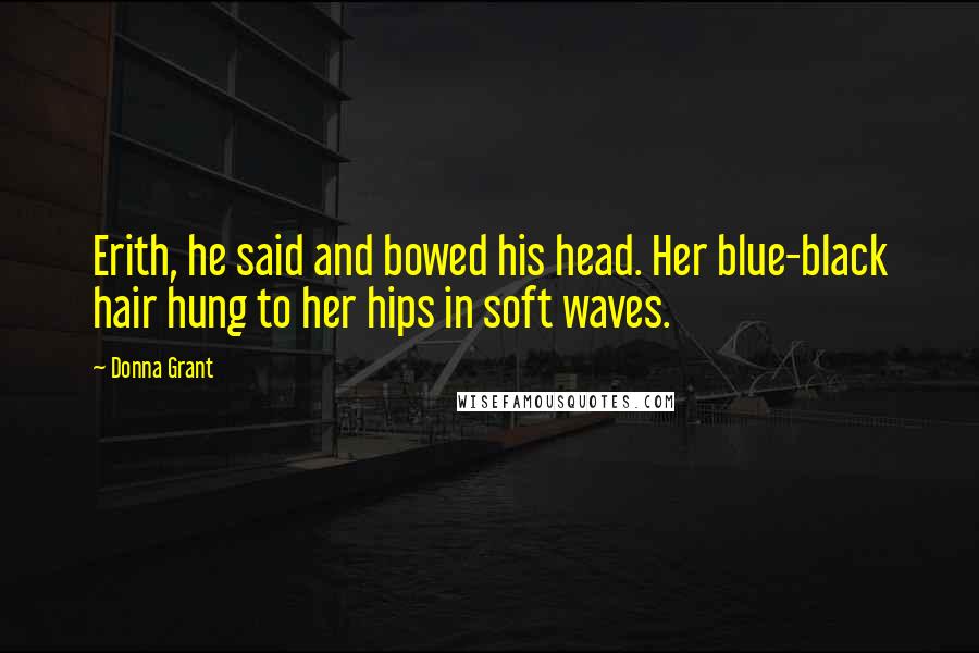 Donna Grant Quotes: Erith, he said and bowed his head. Her blue-black hair hung to her hips in soft waves.