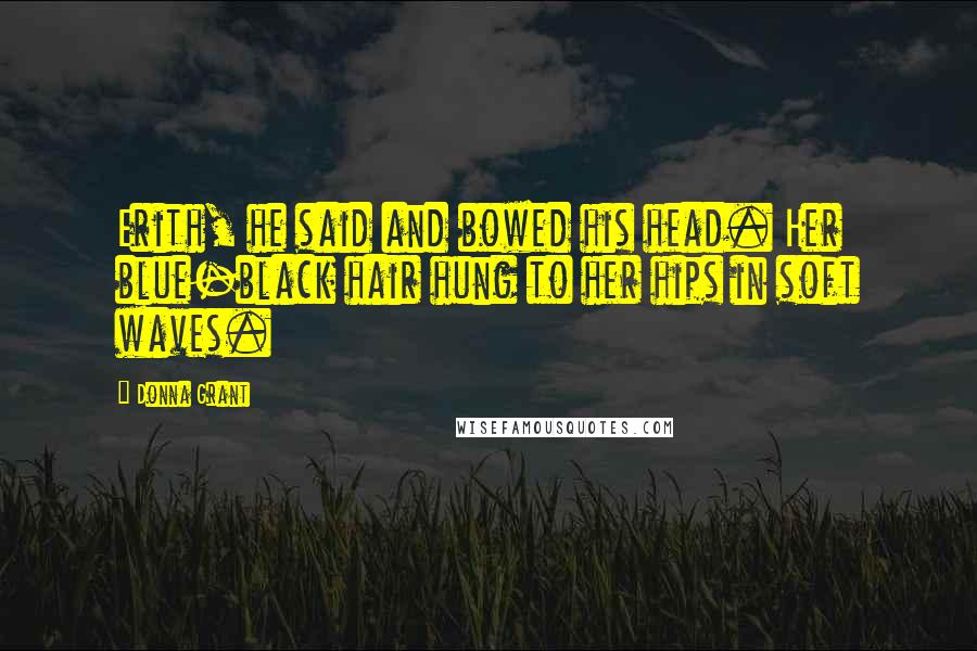 Donna Grant Quotes: Erith, he said and bowed his head. Her blue-black hair hung to her hips in soft waves.