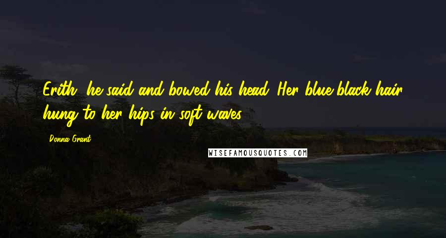 Donna Grant Quotes: Erith, he said and bowed his head. Her blue-black hair hung to her hips in soft waves.