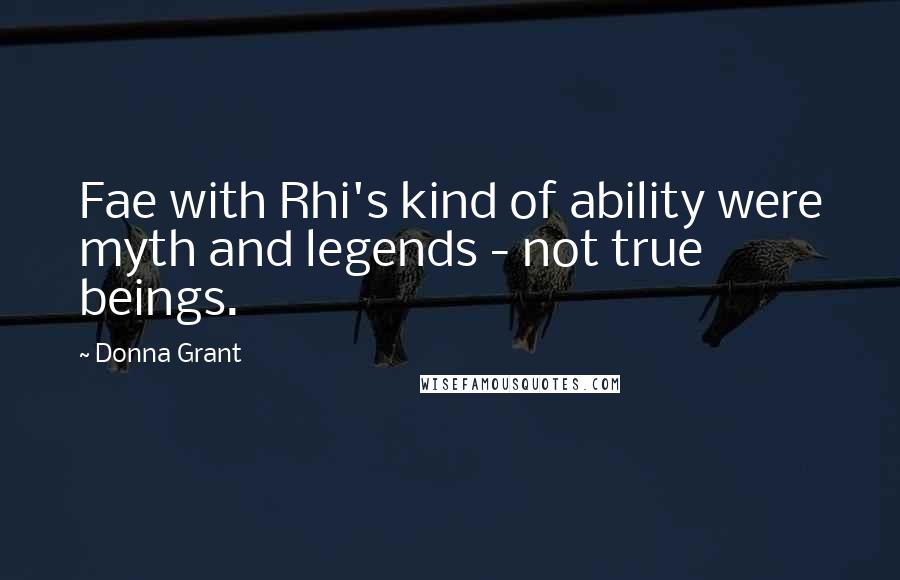 Donna Grant Quotes: Fae with Rhi's kind of ability were myth and legends - not true beings.