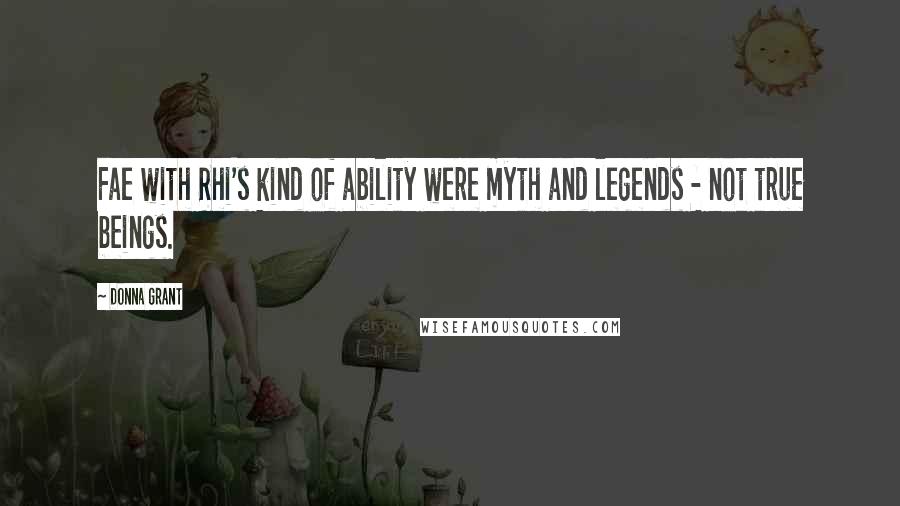 Donna Grant Quotes: Fae with Rhi's kind of ability were myth and legends - not true beings.