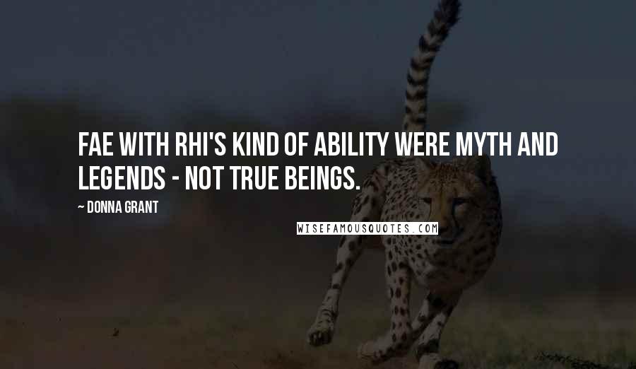 Donna Grant Quotes: Fae with Rhi's kind of ability were myth and legends - not true beings.