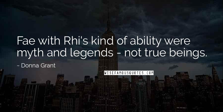 Donna Grant Quotes: Fae with Rhi's kind of ability were myth and legends - not true beings.