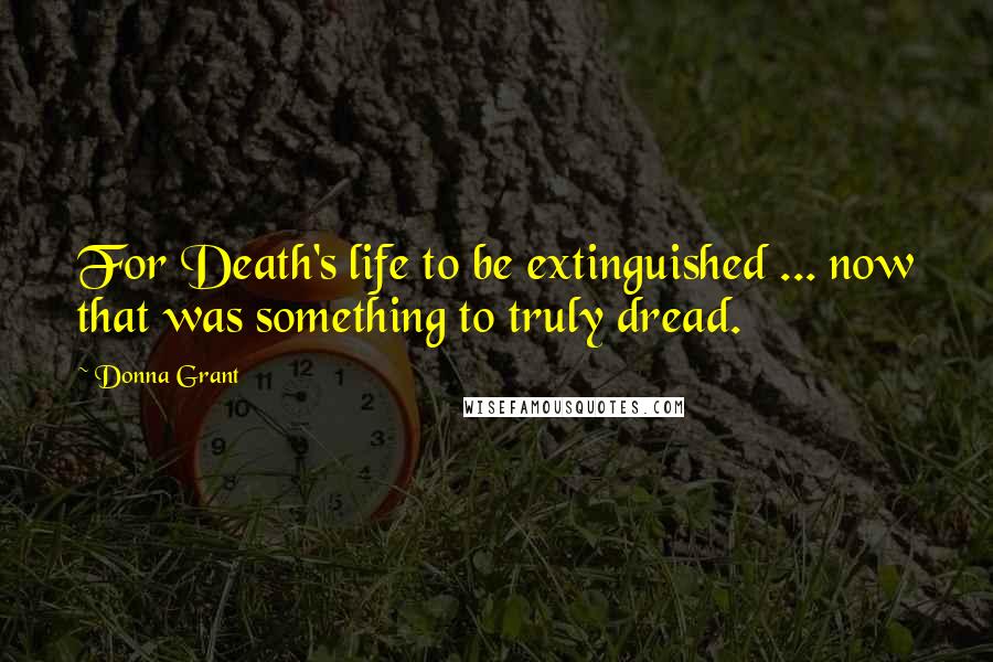 Donna Grant Quotes: For Death's life to be extinguished ... now that was something to truly dread.