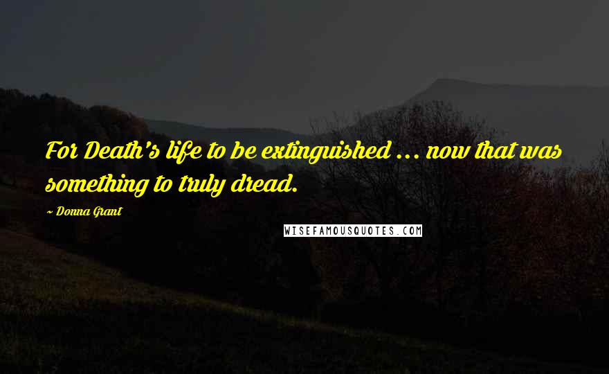 Donna Grant Quotes: For Death's life to be extinguished ... now that was something to truly dread.