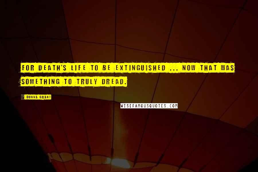 Donna Grant Quotes: For Death's life to be extinguished ... now that was something to truly dread.