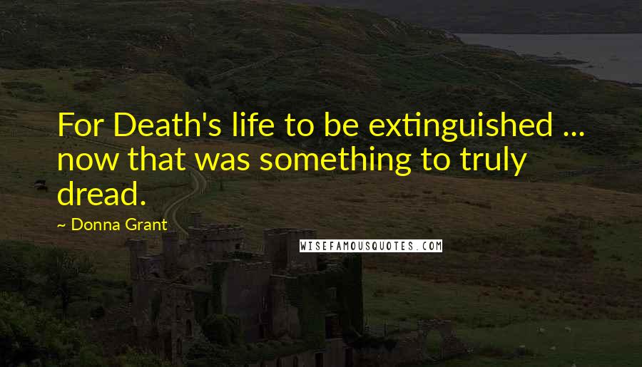 Donna Grant Quotes: For Death's life to be extinguished ... now that was something to truly dread.