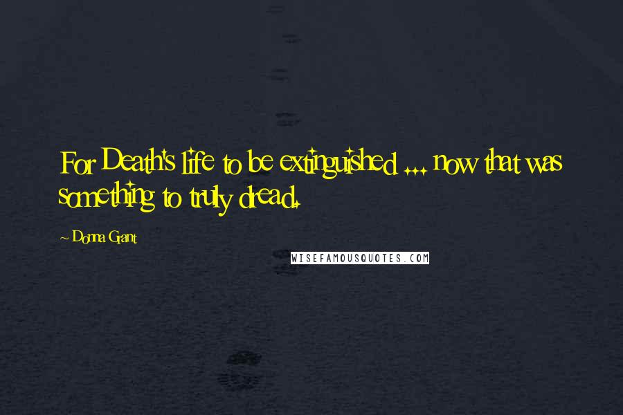 Donna Grant Quotes: For Death's life to be extinguished ... now that was something to truly dread.