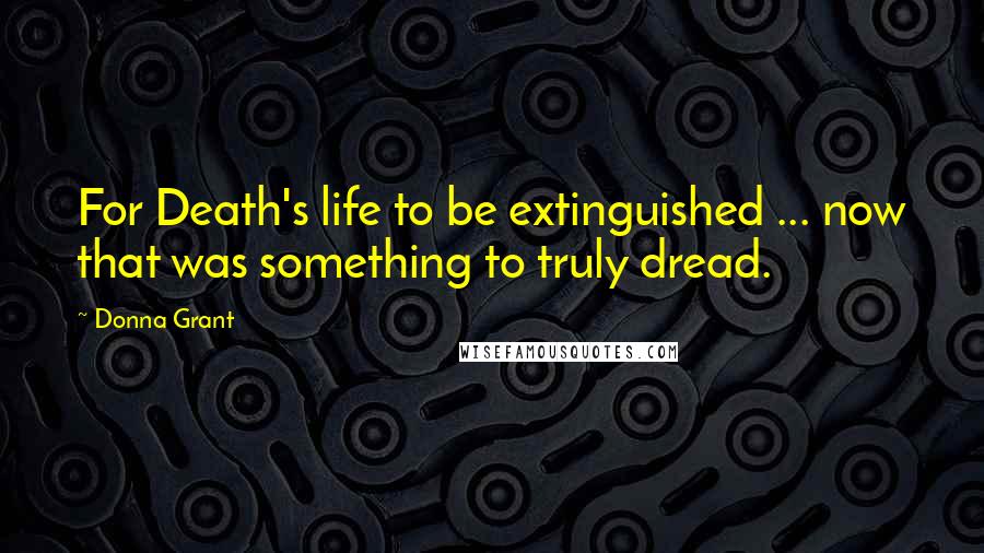 Donna Grant Quotes: For Death's life to be extinguished ... now that was something to truly dread.