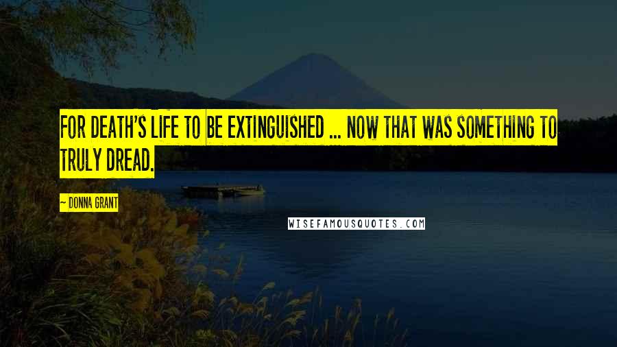 Donna Grant Quotes: For Death's life to be extinguished ... now that was something to truly dread.