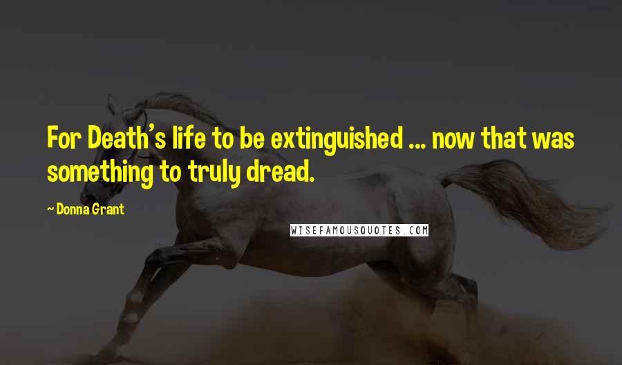 Donna Grant Quotes: For Death's life to be extinguished ... now that was something to truly dread.