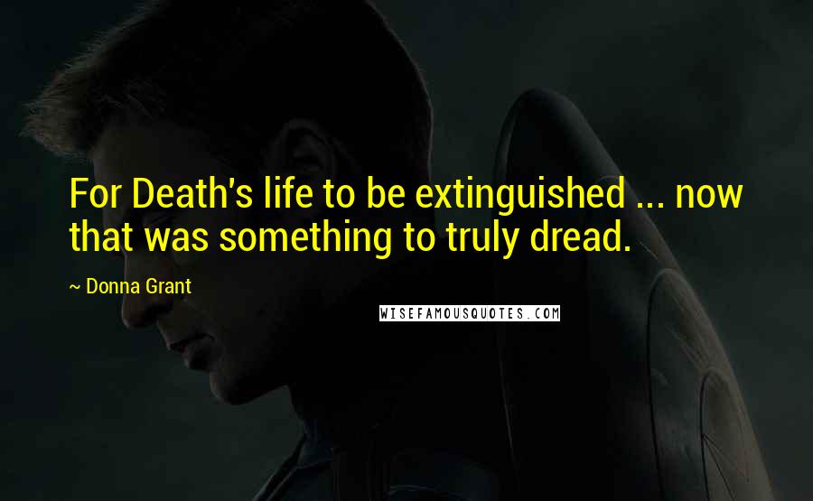 Donna Grant Quotes: For Death's life to be extinguished ... now that was something to truly dread.