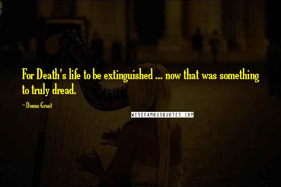 Donna Grant Quotes: For Death's life to be extinguished ... now that was something to truly dread.