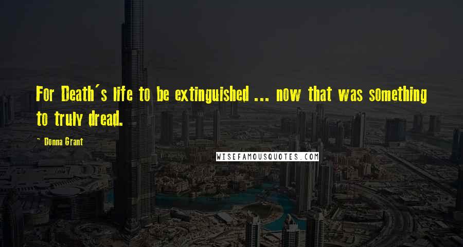 Donna Grant Quotes: For Death's life to be extinguished ... now that was something to truly dread.