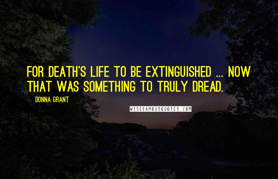 Donna Grant Quotes: For Death's life to be extinguished ... now that was something to truly dread.