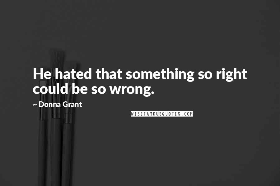 Donna Grant Quotes: He hated that something so right could be so wrong.