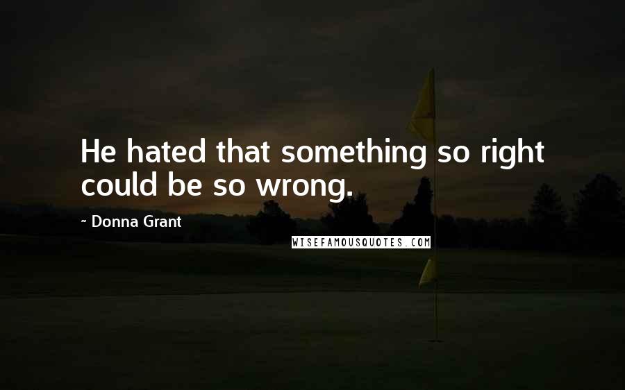 Donna Grant Quotes: He hated that something so right could be so wrong.