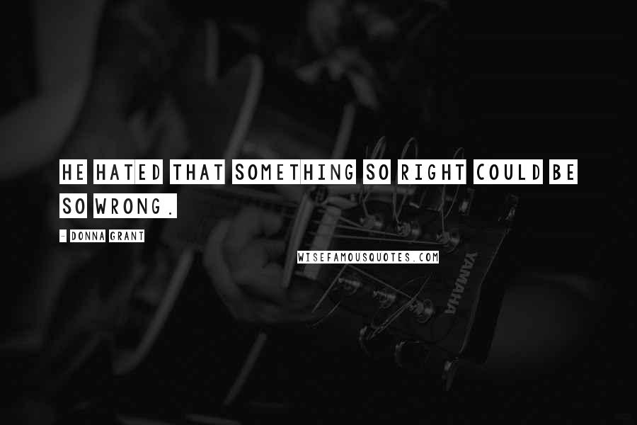 Donna Grant Quotes: He hated that something so right could be so wrong.