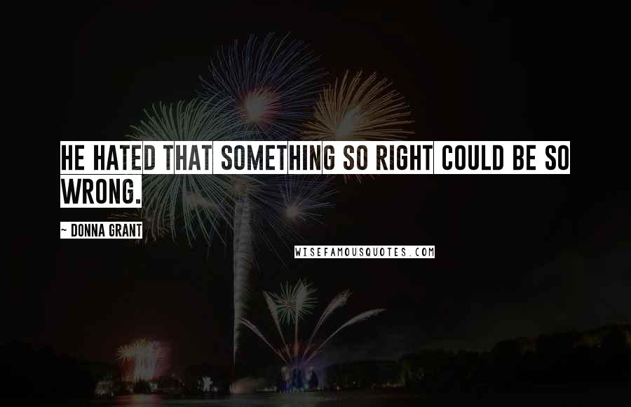 Donna Grant Quotes: He hated that something so right could be so wrong.