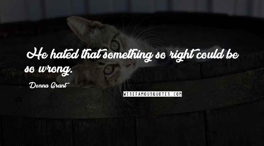 Donna Grant Quotes: He hated that something so right could be so wrong.