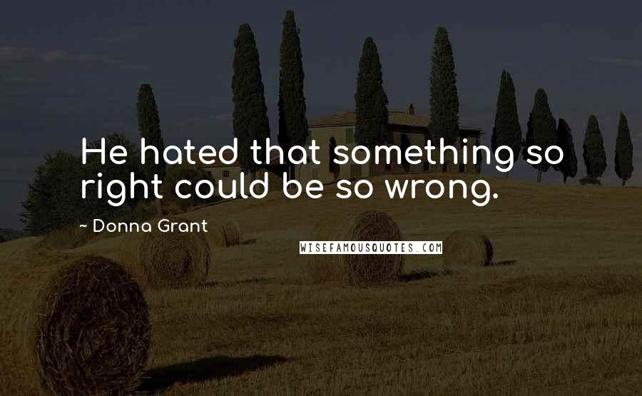 Donna Grant Quotes: He hated that something so right could be so wrong.