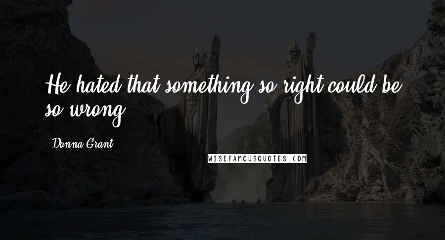 Donna Grant Quotes: He hated that something so right could be so wrong.