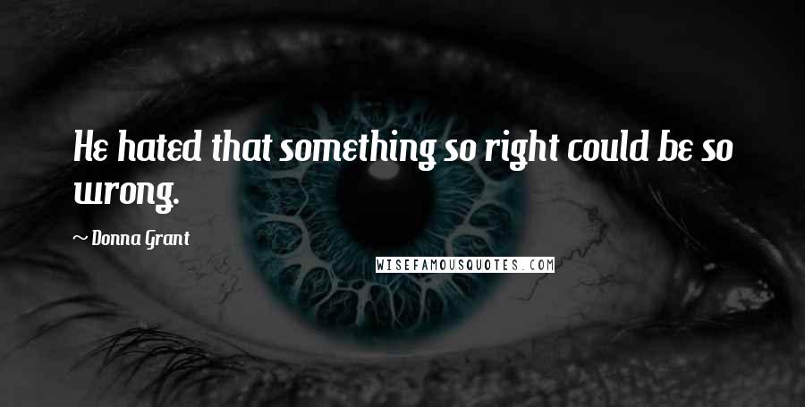 Donna Grant Quotes: He hated that something so right could be so wrong.