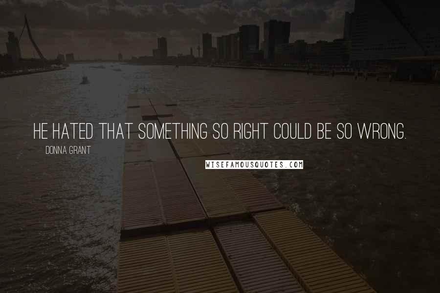 Donna Grant Quotes: He hated that something so right could be so wrong.