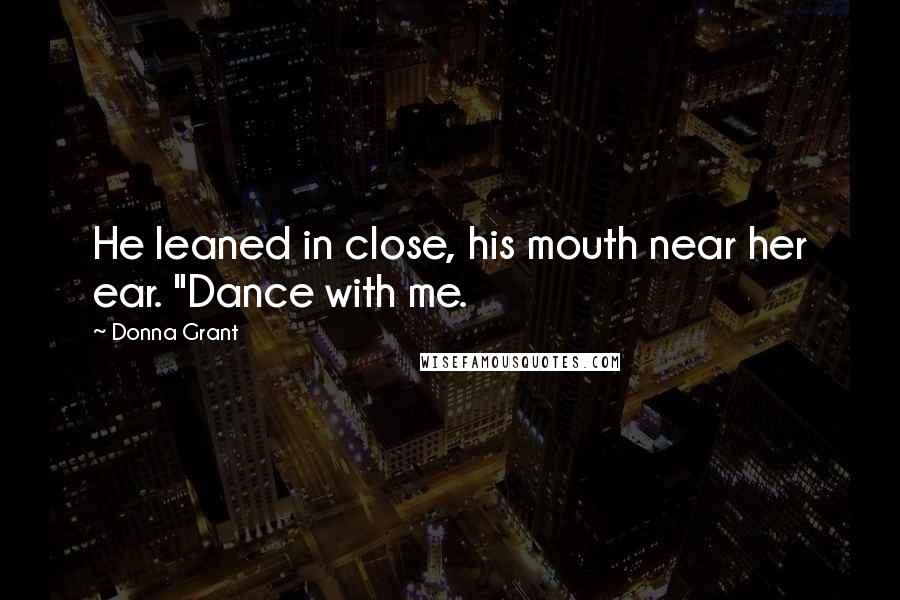 Donna Grant Quotes: He leaned in close, his mouth near her ear. "Dance with me.