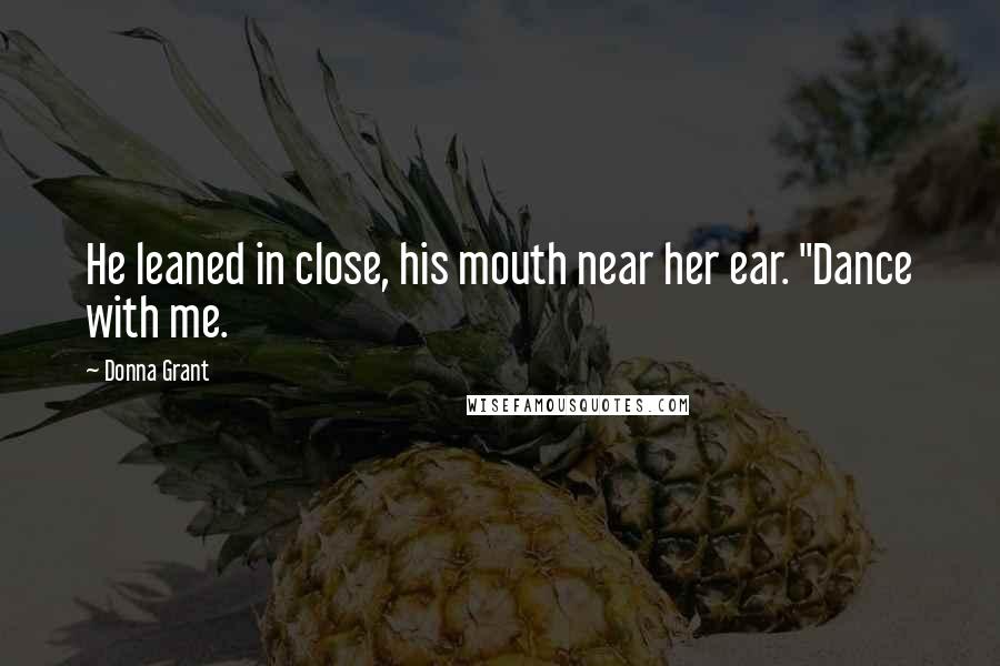 Donna Grant Quotes: He leaned in close, his mouth near her ear. "Dance with me.