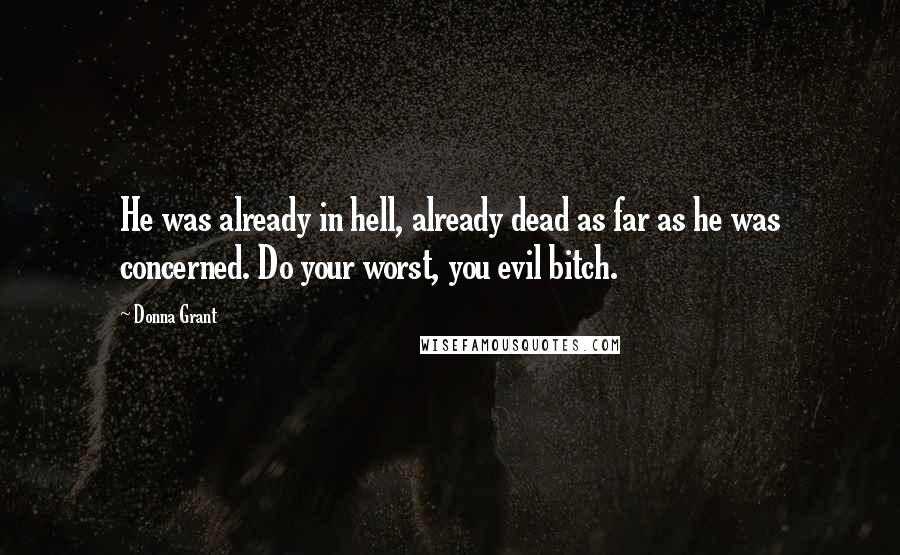 Donna Grant Quotes: He was already in hell, already dead as far as he was concerned. Do your worst, you evil bitch.