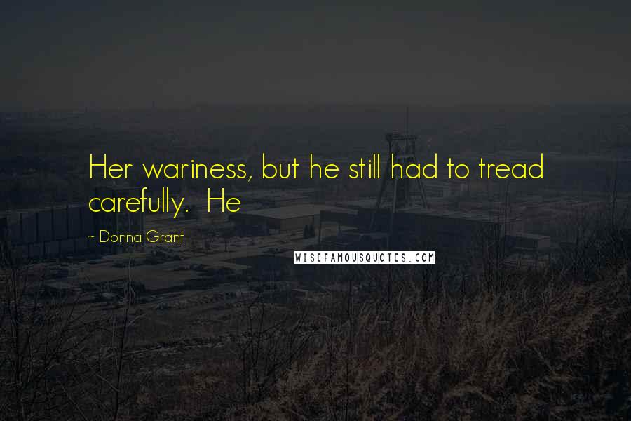 Donna Grant Quotes: Her wariness, but he still had to tread carefully.  He