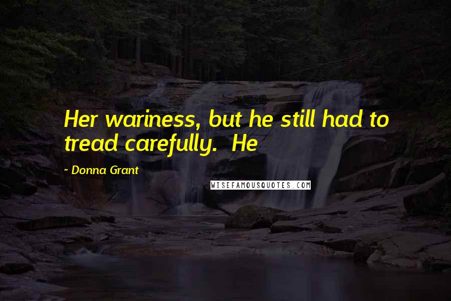 Donna Grant Quotes: Her wariness, but he still had to tread carefully.  He