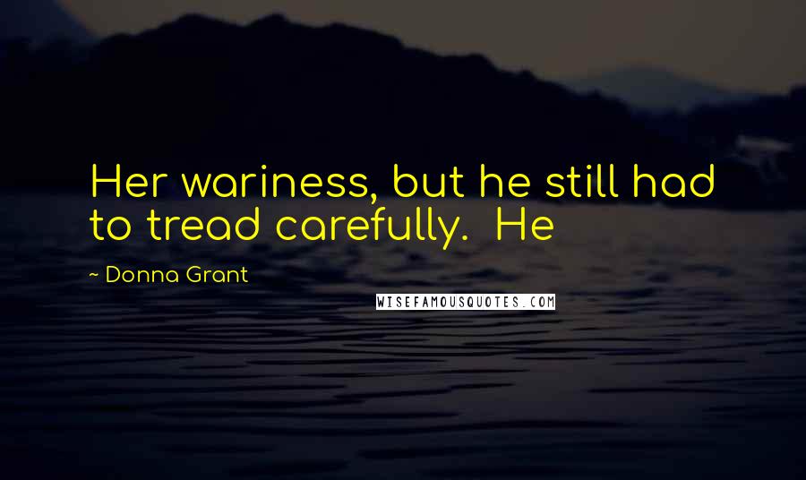 Donna Grant Quotes: Her wariness, but he still had to tread carefully.  He