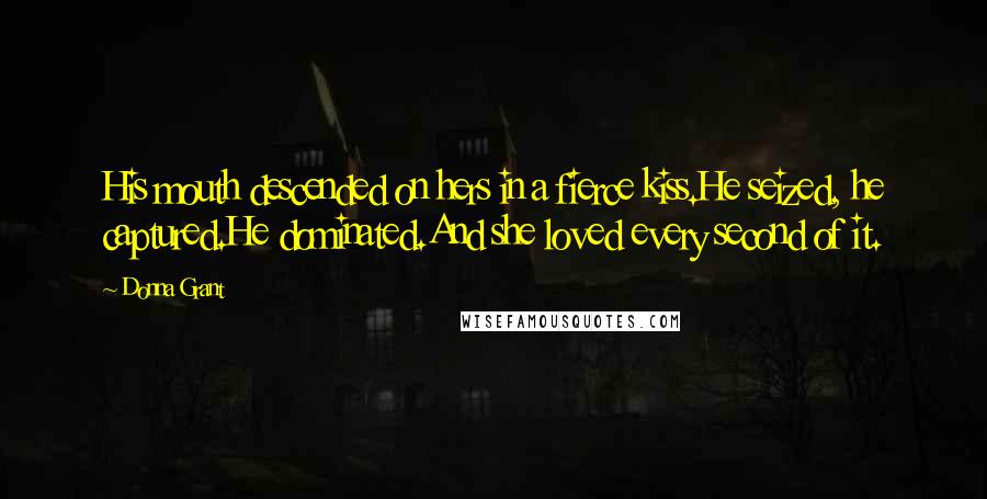 Donna Grant Quotes: His mouth descended on hers in a fierce kiss.He seized, he captured.He dominated.And she loved every second of it.