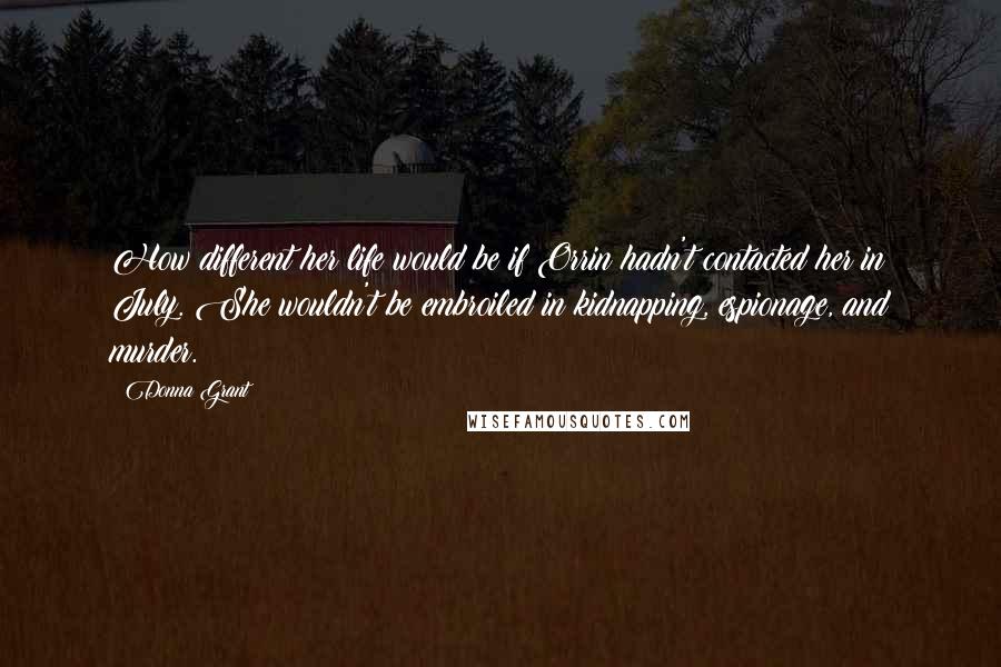 Donna Grant Quotes: How different her life would be if Orrin hadn't contacted her in July. She wouldn't be embroiled in kidnapping, espionage, and murder.