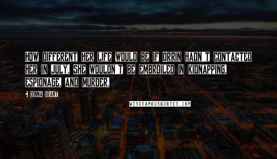 Donna Grant Quotes: How different her life would be if Orrin hadn't contacted her in July. She wouldn't be embroiled in kidnapping, espionage, and murder.