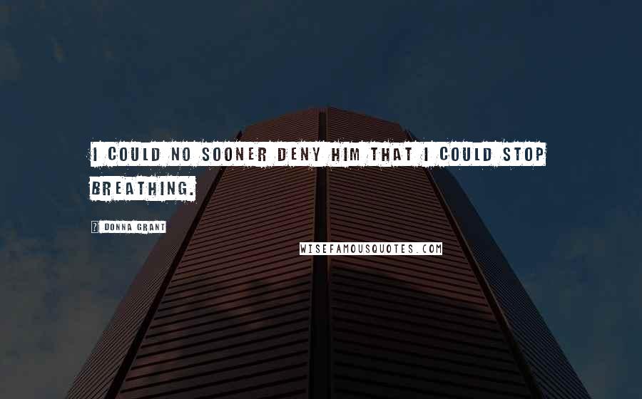 Donna Grant Quotes: I could no sooner deny him that I could stop breathing.