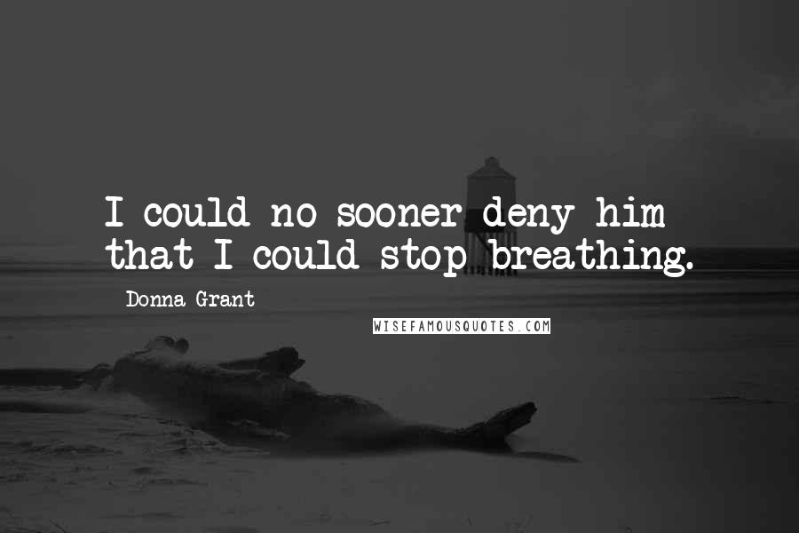Donna Grant Quotes: I could no sooner deny him that I could stop breathing.