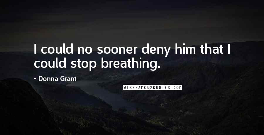 Donna Grant Quotes: I could no sooner deny him that I could stop breathing.