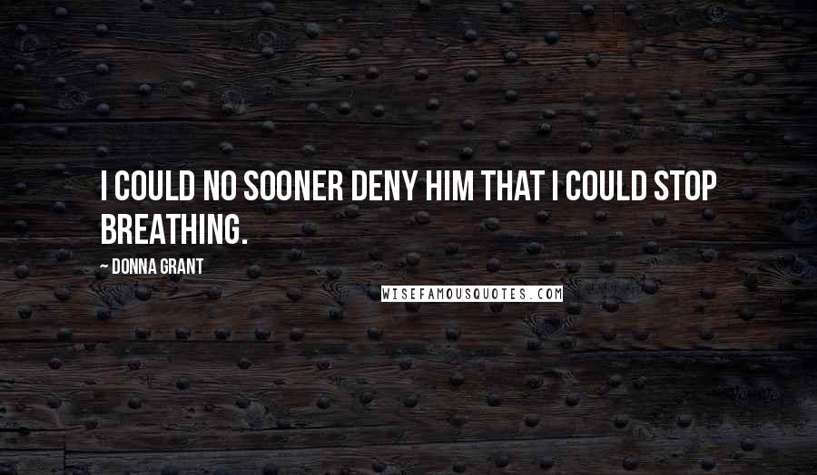 Donna Grant Quotes: I could no sooner deny him that I could stop breathing.