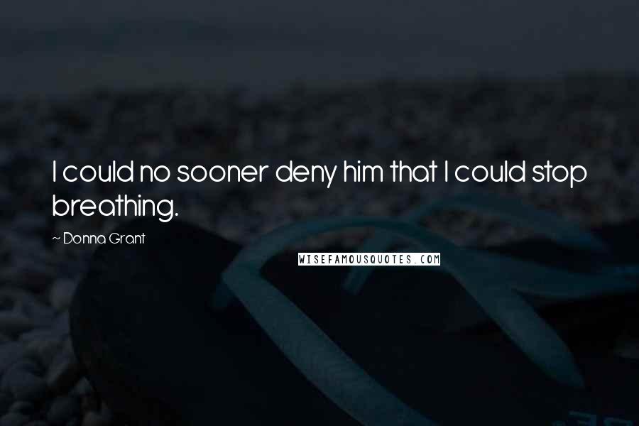 Donna Grant Quotes: I could no sooner deny him that I could stop breathing.