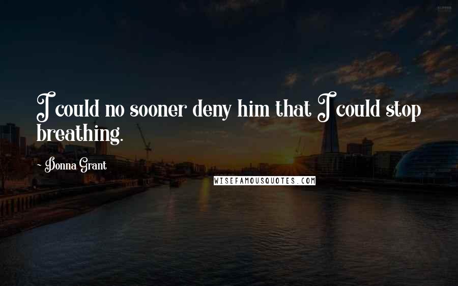 Donna Grant Quotes: I could no sooner deny him that I could stop breathing.