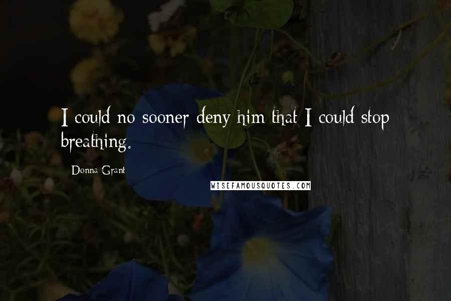 Donna Grant Quotes: I could no sooner deny him that I could stop breathing.