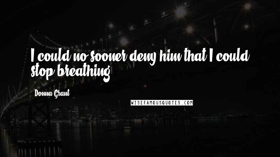 Donna Grant Quotes: I could no sooner deny him that I could stop breathing.